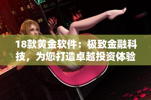 18款黃金軟件：極致金融科技，為您打造卓越投資體驗(yàn)