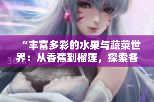 “豐富多彩的水果與蔬菜世界：從香蕉到榴蓮，探索各種口味與營養(yǎng)的美妙之旅”