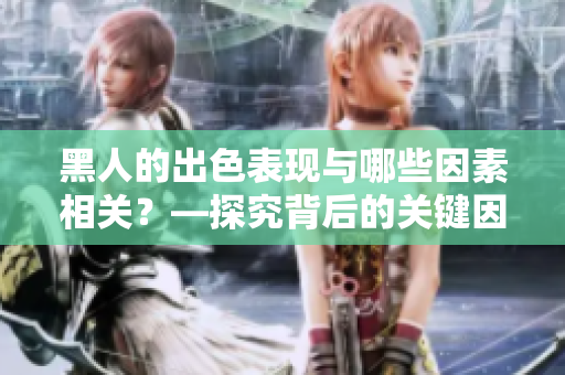黑人的出色表現(xiàn)與哪些因素相關(guān)？—探究背后的關(guān)鍵因素