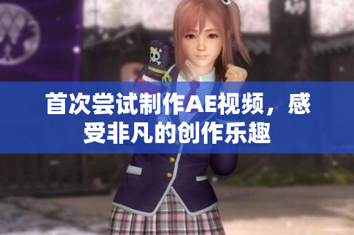 首次嘗試制作AE視頻，感受非凡的創(chuàng)作樂趣