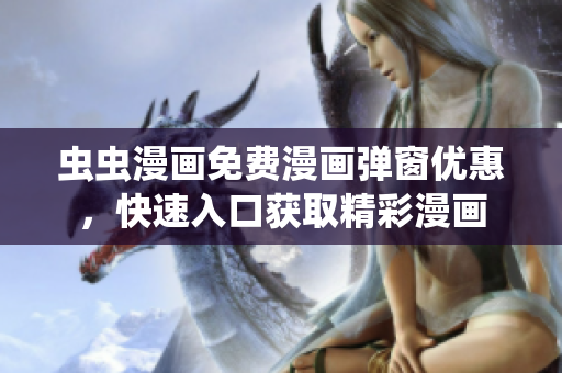蟲蟲漫畫免費漫畫彈窗優(yōu)惠，快速入口獲取精彩漫畫