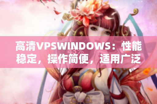 高清VPSWINDOWS：性能穩(wěn)定，操作簡便，適用廣泛