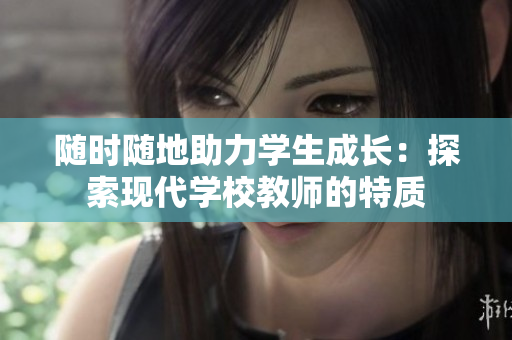 隨時(shí)隨地助力學(xué)生成長：探索現(xiàn)代學(xué)校教師的特質(zhì)