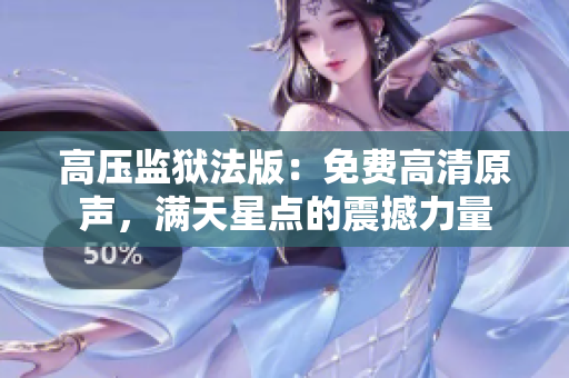 高壓監(jiān)獄法版：免費高清原聲，滿天星點的震撼力量