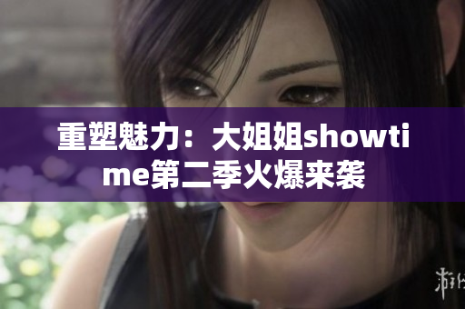 重塑魅力：大姐姐showtime第二季火爆來(lái)襲