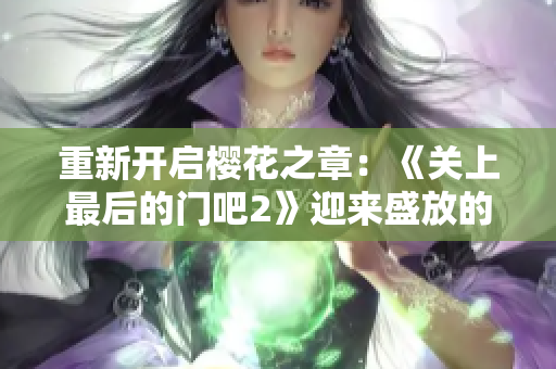 重新開(kāi)啟櫻花之章：《關(guān)上最后的門(mén)吧2》迎來(lái)盛放的續(xù)篇