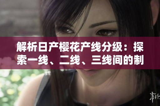 解析日產(chǎn)櫻花產(chǎn)線分級：探索一線、二線、三線間的制造差異