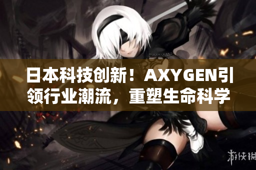 日本科技創(chuàng)新!AXYGEN引領(lǐng)行業(yè)潮流,重塑生命科學(xué)新風(fēng)貌 日本科技創(chuàng)新!AXYGEN引領(lǐng)行業(yè)潮流,重塑生命科學(xué)新風(fēng)貌