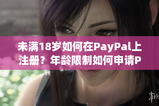 未滿18歲如何在PayPal上注冊？年齡限制如何申請PayPal賬戶？