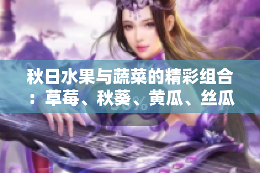秋日水果與蔬菜的精彩組合：草莓、秋葵、黃瓜、絲瓜和芭樂(lè)。