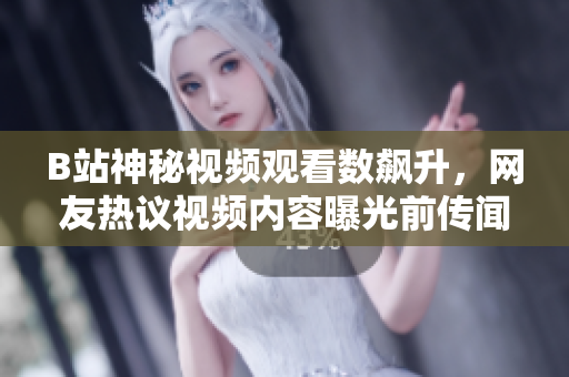 B站神秘視頻觀看數(shù)飆升，網(wǎng)友熱議視頻內(nèi)容曝光前傳聞四起