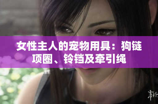 女性主人的寵物用具：狗鏈項(xiàng)圈、鈴鐺及牽引繩