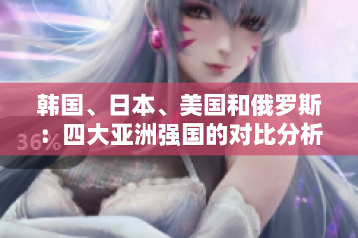 韓國、日本、美國和俄羅斯：四大亞洲強國的對比分析