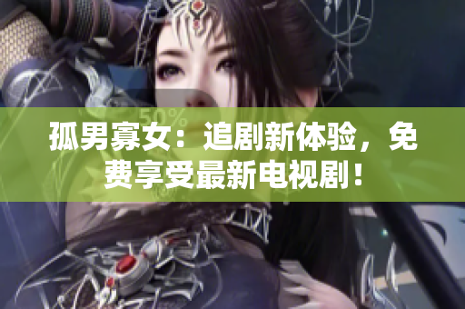 孤男寡女:追劇新體驗(yàn),免費(fèi)享受最新電視?。? title=