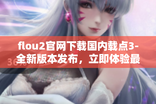 flou2官網(wǎng)下載國內(nèi)載點(diǎn)3-全新版本發(fā)布，立即體驗最新功能