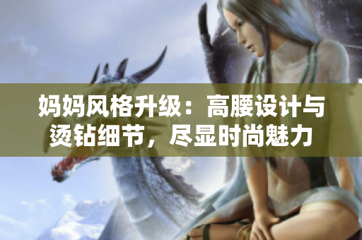 媽媽風(fēng)格升級(jí)：高腰設(shè)計(jì)與燙鉆細(xì)節(jié)，盡顯時(shí)尚魅力