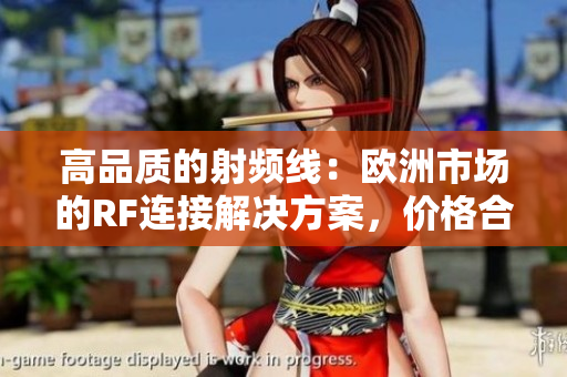 高品質(zhì)的射頻線：歐洲市場(chǎng)的RF連接解決方案，價(jià)格合理，性能卓越