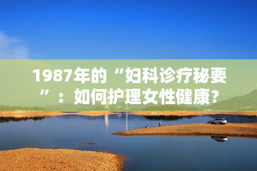1987年的“婦科診療秘要”：如何護(hù)理女性健康？