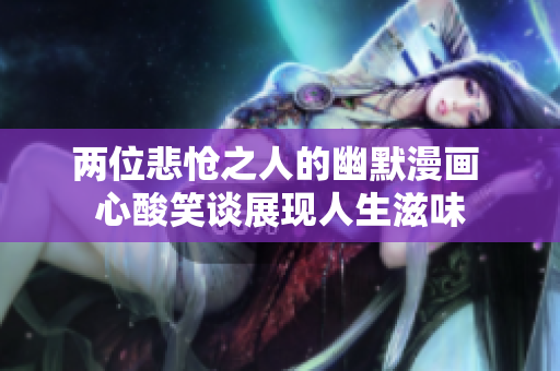 兩位悲愴之人的幽默漫畫 心酸笑談展現(xiàn)人生滋味