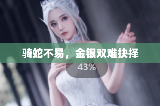 騎蛇不易，金銀雙難抉擇
