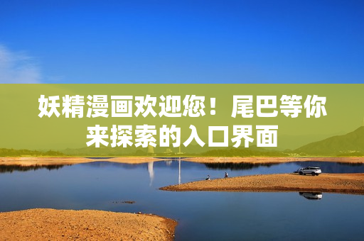 妖精漫畫歡迎您！尾巴等你來(lái)探索的入口界面