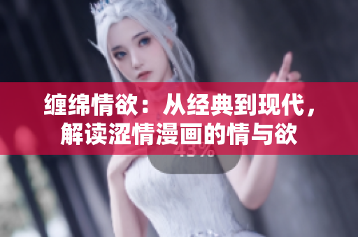 纏綿情欲：從經(jīng)典到現(xiàn)代，解讀澀情漫畫的情與欲