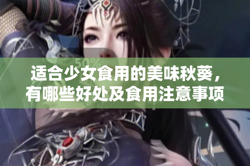 適合少女食用的美味秋葵，有哪些好處及食用注意事項(xiàng)？