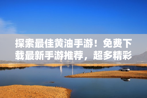 探索最佳黃油手游！免費(fèi)下載最新手游推薦，超多精彩游戲等你來體驗(yàn)！