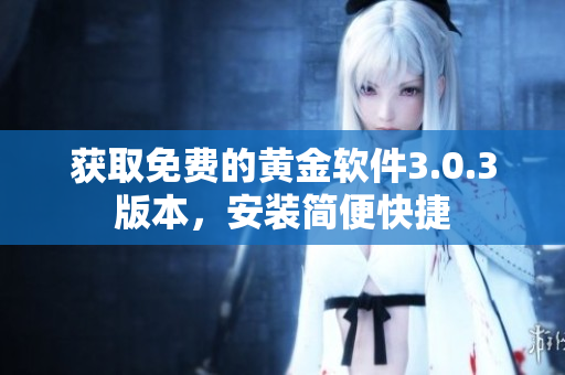 獲取免費(fèi)的黃金軟件3.0.3版本，安裝簡便快捷