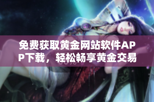 免費獲取黃金網(wǎng)站軟件APP下載，輕松暢享黃金交易體驗