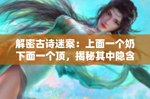 解密古詩迷案：上面一個奶下面一個頂，揭秘其中隱含的玄機