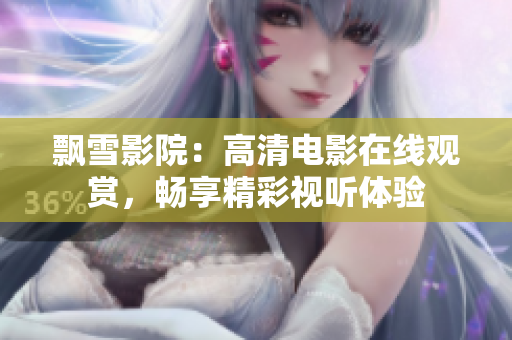 飄雪影院：高清電影在線觀賞，暢享精彩視聽體驗(yàn)