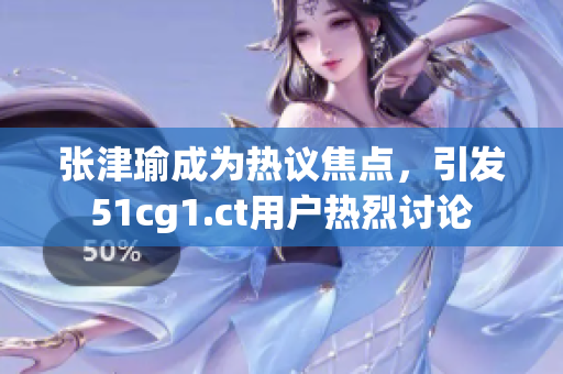 張津瑜成為熱議焦點(diǎn)，引發(fā)51cg1.ct用戶熱烈討論