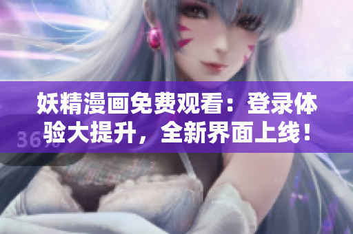 妖精漫畫免費(fèi)觀看：登錄體驗(yàn)大提升，全新界面上線！