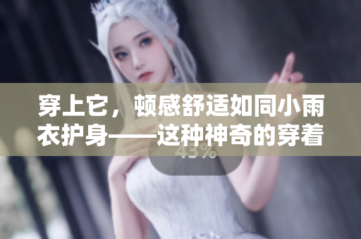 穿上它，頓感舒適如同小雨衣護(hù)身——這種神奇的穿著方式是如何實(shí)現(xiàn)的？