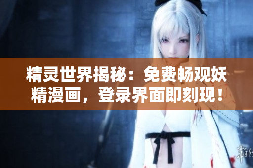 精靈世界揭秘：免費暢觀妖精漫畫，登錄界面即刻現(xiàn)！