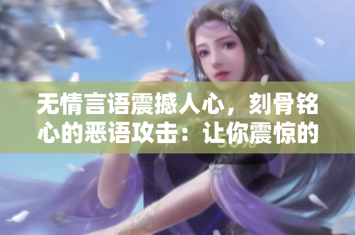 無情言語震撼人心，刻骨銘心的惡語攻擊：讓你震驚的最新罵人語錄！
