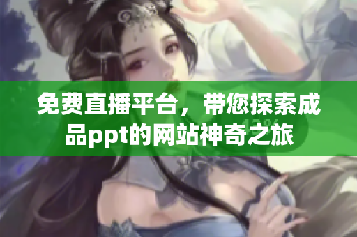 免費(fèi)直播平臺(tái)，帶您探索成品ppt的網(wǎng)站神奇之旅
