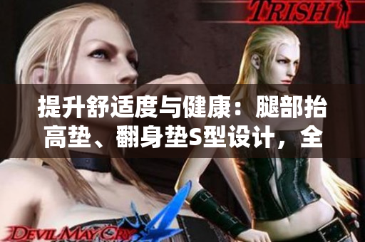 提升舒適度與健康：腿部抬高墊、翻身墊S型設(shè)計(jì)，全方位照顧你的下肢