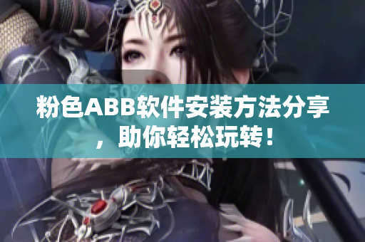 粉色ABB軟件安裝方法分享，助你輕松玩轉(zhuǎn)！