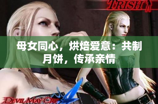 母女同心，烘焙愛意：共制月餅，傳承親情