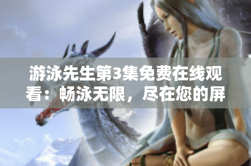 游泳先生第3集免費(fèi)在線觀看：暢泳無(wú)限，盡在您的屏幕上