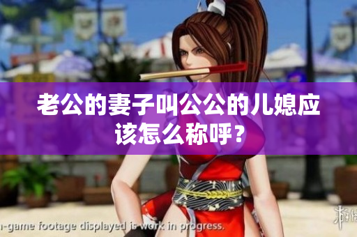 老公的妻子叫公公的兒媳應該怎么稱呼？