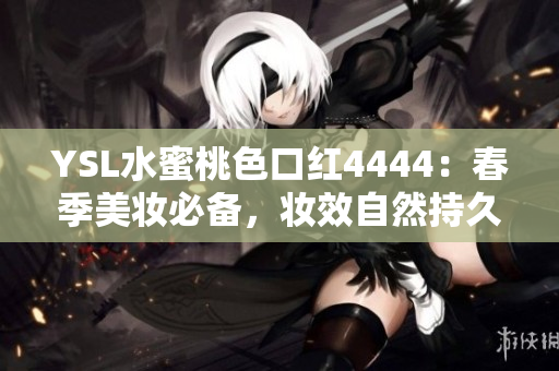 YSL水蜜桃色口紅4444：春季美妝必備，妝效自然持久，為你展現(xiàn)迷人光彩