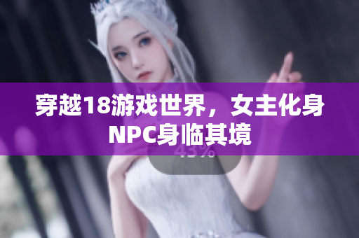 穿越18游戲世界，女主化身NPC身臨其境