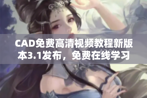 CAD免費(fèi)高清視頻教程新版本3.1發(fā)布，免費(fèi)在線學(xué)習(xí)享受優(yōu)質(zhì)視頻教學(xué)資源