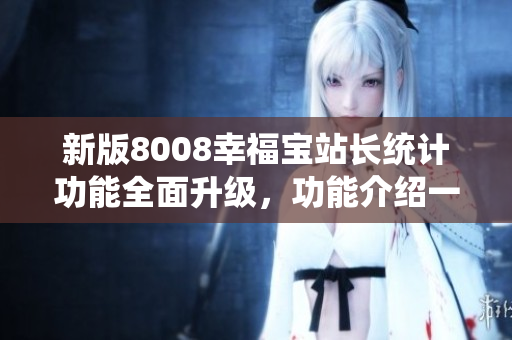 新版8008幸福寶站長(zhǎng)統(tǒng)計(jì)功能全面升級(jí)，功能介紹一覽