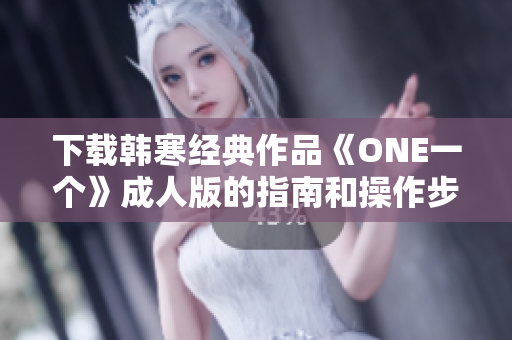 下載韓寒經典作品《ONE一個》成人版的指南和操作步驟詳解