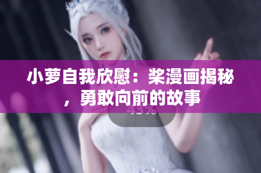 小蘿自我欣慰：槳漫畫揭秘，勇敢向前的故事
