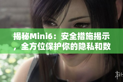 揭秘Mini6：安全措施揭示，全方位保護(hù)你的隱私和數(shù)據(jù)安全